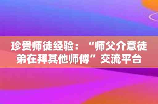 珍贵师徒经验：“师父介意徒弟在拜其他师傅”交流平台