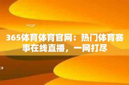 365体育体育官网：热门体育赛事在线直播，一网打尽