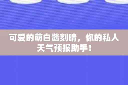 可爱的萌白酱刻晴，你的私人天气预报助手！