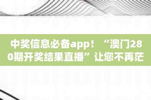 中奖信息必备app！“澳门280期开奖结果直播”让您不再茫然！