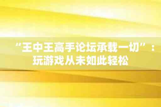 “王中王高手论坛承载一切”：玩游戏从未如此轻松