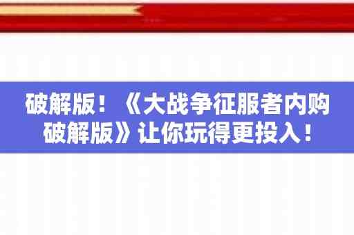 破解版！《大战争征服者内购破解版》让你玩得更投入！