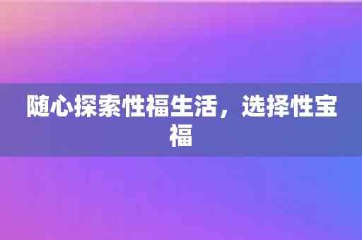 随心探索性福生活，选择性宝福