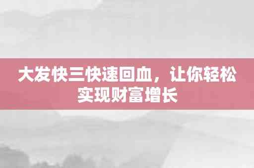 大发快三快速回血，让你轻松实现财富增长