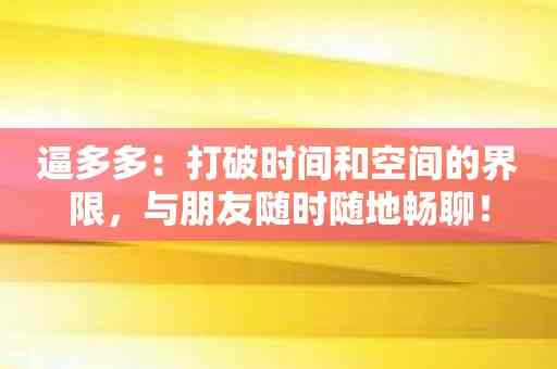 逼多多：打破时间和空间的界限，与朋友随时随地畅聊！