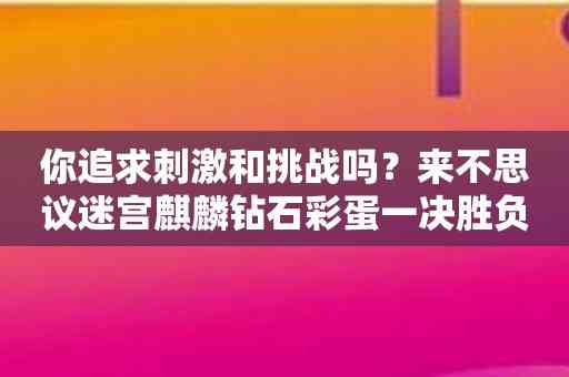 你追求刺激和挑战吗？来不思议迷宫麒麟钻石彩蛋一决胜负吧