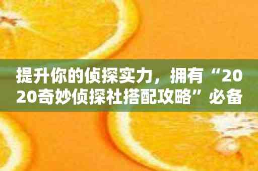 提升你的侦探实力，拥有“2020奇妙侦探社搭配攻略”必备指南！