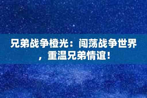 兄弟战争橙光：闯荡战争世界，重温兄弟情谊！