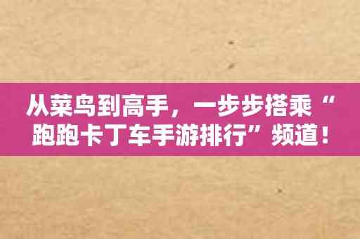 从菜鸟到高手，一步步搭乘“跑跑卡丁车手游排行”频道！