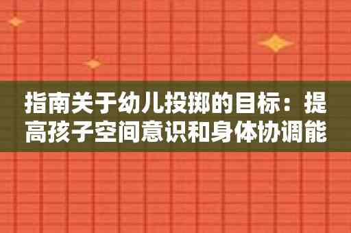 指南关于幼儿投掷的目标：提高孩子空间意识和身体协调能力