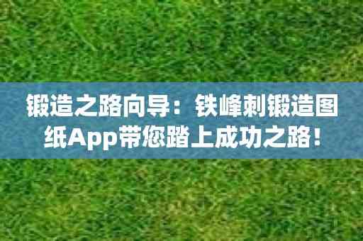 锻造之路向导：铁峰刺锻造图纸App带您踏上成功之路！