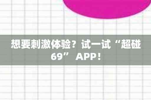 想要刺激体验？试一试“超碰69” APP！