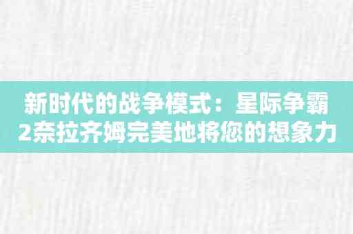 新时代的战争模式：星际争霸2奈拉齐姆完美地将您的想象力变成现实！