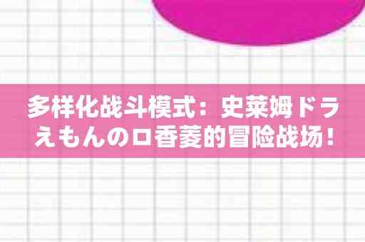 多样化战斗模式：史莱姆ドラえもんのロ香菱的冒险战场！