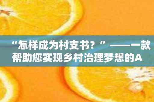 “怎样成为村支书？”——一款帮助您实现乡村治理梦想的APP推荐