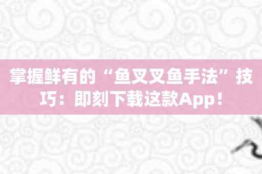 掌握鲜有的“鱼叉叉鱼手法”技巧：即刻下载这款App！