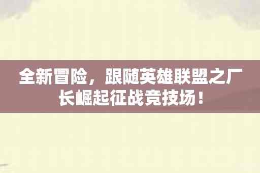 全新冒险，跟随英雄联盟之厂长崛起征战竞技场！