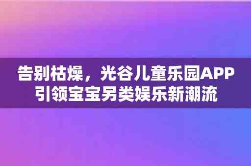 告别枯燥，光谷儿童乐园APP引领宝宝另类娱乐新潮流