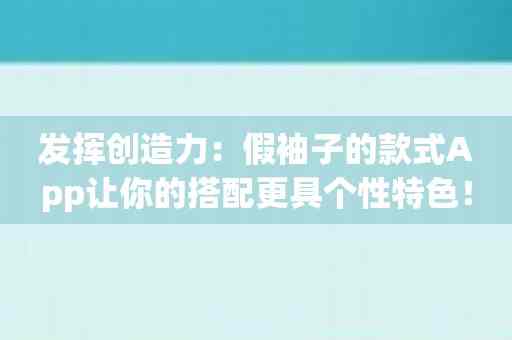 发挥创造力：假袖子的款式App让你的搭配更具个性特色！