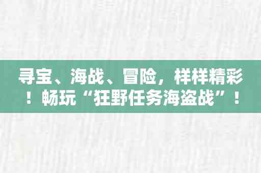 寻宝、海战、冒险，样样精彩！畅玩“狂野任务海盗战”！