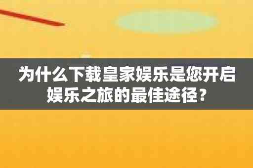 为什么下载皇家娱乐是您开启娱乐之旅的最佳途径？