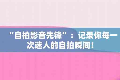 “自拍影音先锋”：记录你每一次迷人的自拍瞬间！