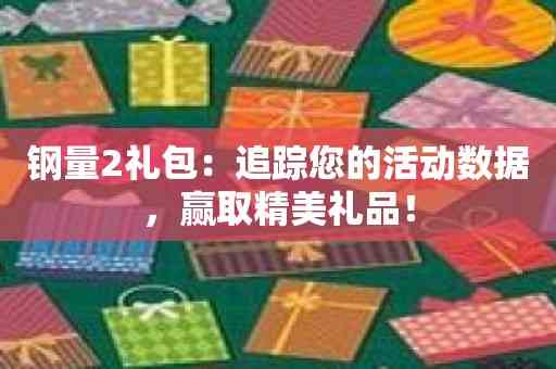 钢量2礼包：追踪您的活动数据，赢取精美礼品！