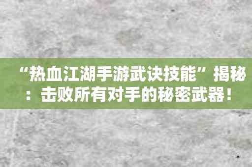 “热血江湖手游武诀技能”揭秘：击败所有对手的秘密武器！