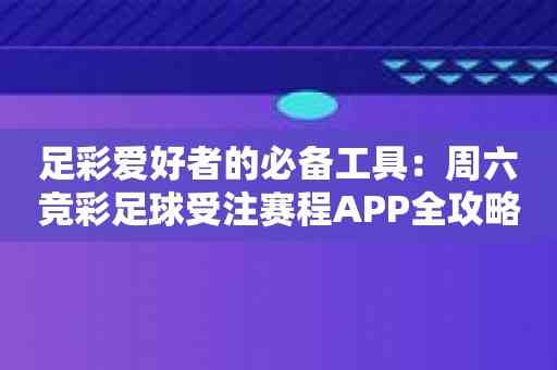 足彩爱好者的必备工具：周六竞彩足球受注赛程APP全攻略