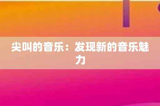 尖叫的音乐：发现新的音乐魅力