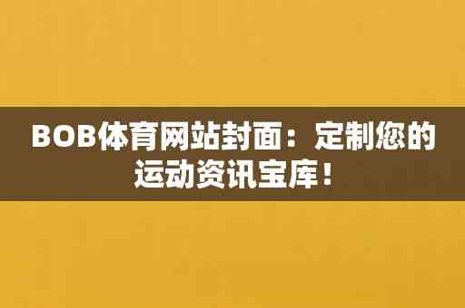 BOB体育网站封面：定制您的运动资讯宝库！