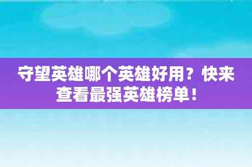 守望英雄哪个英雄好用？快来查看最强英雄榜单！