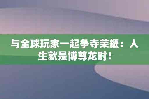 与全球玩家一起争夺荣耀：人生就是博尊龙时！