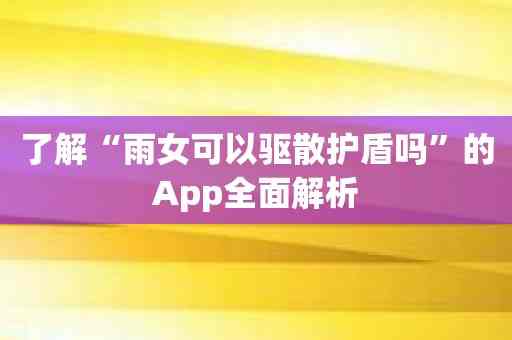 了解“雨女可以驱散护盾吗”的App全面解析