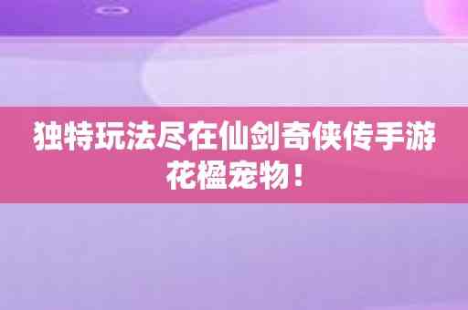 独特玩法尽在仙剑奇侠传手游花楹宠物！