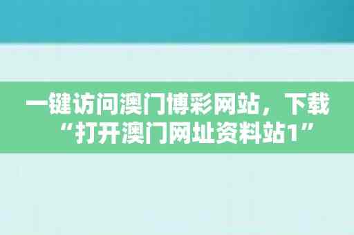 一键访问澳门博彩网站，下载“打开澳门网址资料站1”