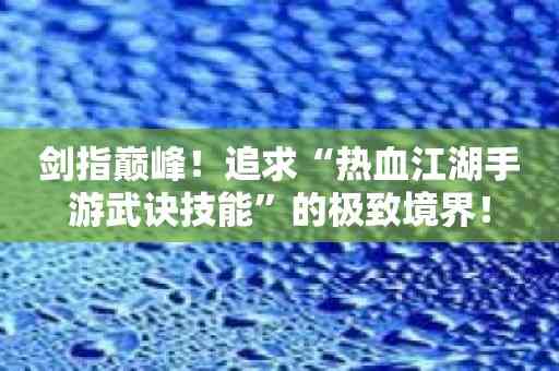 剑指巅峰！追求“热血江湖手游武诀技能”的极致境界！