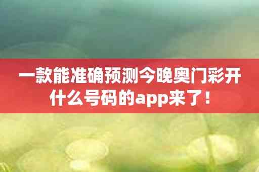 一款能准确预测今晚奥门彩开什么号码的app来了！